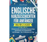 Englische Kurzgeschichten für Anfänger - Ideal für 5./6. Klasse: 30 Spannende und Einfache Zweisprachige Geschichten mit Vokabellisten und Übungen - Nur 10 Minuten pro Tag! A2 - B1