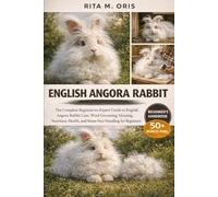 ENGLISH ANGORA RABBIT: The Complete Beginner-to-Expert Guide to English Angora Rabbit Care, Wool Grooming, Housing, Nutrition, Health, and Stress-Free Handling for Beginners