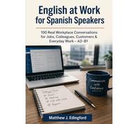 English at Work for Spanish Speakers: 100 Real Workplace Conversations for Jobs, Colleagues, Customers & Everyday Work - A2-B1