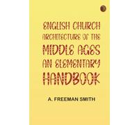 English Church Architecture of the Middle Ages: An Elementary Handbook