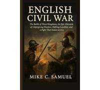 English Civil War: The Battle of Three Kingdoms, An Epic Chronicle of Unforgiving Warfare, Shifting Loyalties, and a Fight That Ended an Era