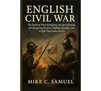English Civil War: The Battle of Three Kingdoms, An Epic Chronicle of Unforgiving Warfare, Shifting Loyalties, and a Fight That Ended an Era