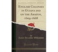 English Colonies in Guiana and on the Amazon, 1604-1668 (Classic Reprint)