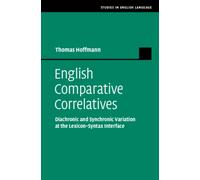 English Comparative Correlatives : Diachronic and Synchronic Variation at the Lexicon-Syntax Interface