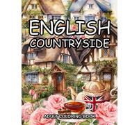 English Countryside Colouring Book: An Adult Coloring Book with 50 Stunning Designs of Scenic British Landscapes, Charming Village Homes & Gardens, Tasty Food for Relaxation and Creativity