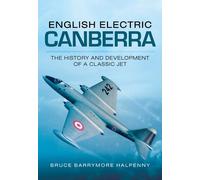 English Electric Canberra: The History and Development of a Classic Jet
