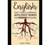 English: Fast Track Learning with Root Words for Spanish Speakers: Boost your English and Spanish vocabulary with Latin and Greek Roots! Learn one ... Spanish. (ENGLISH: LEARNING WITH ROOT WORDS)
