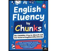 English Fluency by Chunks: The Child-like Way to Absorb and use Natural English Effortlessly