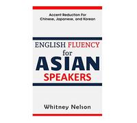 English Fluency For Asian Speakers: Accent Reduction For Chinese, Japanese, and Korean