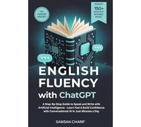 English Fluency with ChatGPT: A Step-By-Step Guide to Speak and Write with Artificial Intelligence - Learn Fast & Build Confidence with Conversational AI in Just Minutes a Day