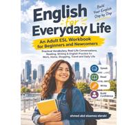 English for Everyday Life: An Adult ESL Workbook for Beginners and Newcomers: Practical Vocabulary, Real-Life Conversations, Reading, Writing & ... Work, Home, Shopping, Travel and Daily Life