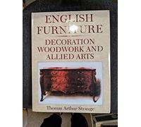 English Furniture Decoration Woodwork and Allied Arts: The Last Half of the Seventeenth Century, the Whole of the Eighteenth Century, and Earlier Pa