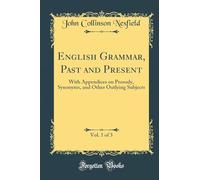English Grammar, Past and Present, Vol. 1 of 3: With Appendices on Prosody, Synonyms, and Other Outlying Subjects (Classic Reprint)