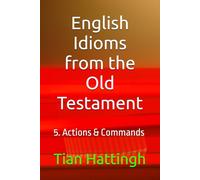 English Idioms from the Old Testament: 5. Actions & Commands (English Idioms from the Bible.)