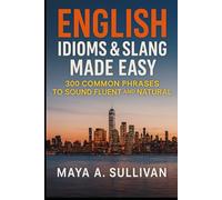 English Idioms & Slang Made Easy: 300 Common Phrases to Sound Fluent and Natural (Everyday Language Mastery: Learn to Speak Fast & Naturally)