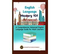 English Language Mastery 101 - Advanced: A Comprehensive English Language Guide for Adult Learners