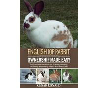 English Lop Rabbit Ownership Made Easy: The Complete Handbook For Training, Bonding, Grooming and Raising a Happy And Healthy Pet (The Rabbit Encyclopedia)