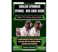 English Springer Spaniel Dog care guide How To Train Your Dog: A comprehensive Guide to Nurturing your dog with Fun, Healthy Habits, ... Heartfelt Tales of Unconditional Devotion)