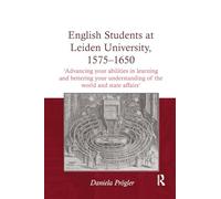 English Students at Leiden University, 1575-1650: 'Advancing your abilities in learning and bettering your understanding of the world and state affairs'