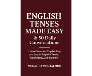 English Tenses Made Easy & 50 Daily Conversations: A Step-by-Step Grammar and Speaking Guide to Master English Tenses, Practice Real Conversations, and Speak Clearly, Confidently, and Fluently