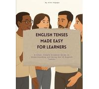 ENGLISH TENSES MADE EASY FOR LEARNERS: A Clear and Simple Step-by-Step Guide to Understanding and Using the 12 English Tenses