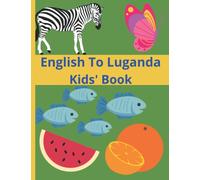 English To Luganda Kids' Book: Alphabets, With Images Of Animals, Birds, fruits, Insects, ETC Both In Luganda And English Languages.