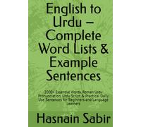 English to Urdu - Complete Word Lists & Example Sentences: 2000+ Essential Words, Roman Urdu Pronunciation, Urdu Script & Practical Daily Use Sentences for Beginners and Language Learners