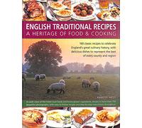English Traditional Recipes: A Heritage of Food & Cooking: 160 Classic Recipes to Celebrate England's Great Culinary History, with Delicious Dishes to Represent the Best of Every County and Region
