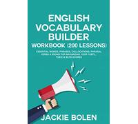 English Vocabulary Builder Workbook (200 Lessons): Essential Words, Phrases, Collocations, Phrasal Verbs & Idioms for Maximizing your TOEFL, TOEIC & ... (Learn English For Intermediate & Advanced)