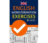 ENGLISH WORD FORMATION EXERCISES B1 TO C1: INTERMEDIATE TO ADVANCED VOCABULARY PRACTICE; FCE, CAE, TEOFL, IELTS EXAM PREPARTION; SUITABLE FOR SELF-STUDY AND CLASSROOM USE