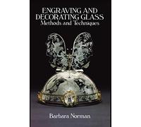 Engraving and Decorating Glass: Methods and Techniques: Methods and Techniques