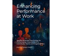Enhancing Performance at Work: Applied Business Psychology for Performance Improvement In Individuals, Teams and Organisations (Psychology at Work)