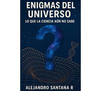 ENIGMAS DEL UNIVERSO: LO QUE LA CIENCIA AUN NO SABE