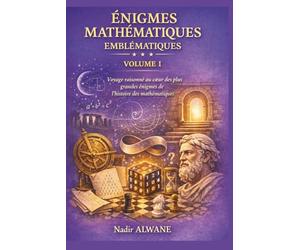 Énigmes Mathématiques Emblématiques: Voyage raisonné au cœur des plus grandes énigmes de l’histoire des mathématiques: 1