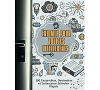 Énigmes pour Adultes Intelligents : 300 Casse-têtes, Devinettes et Suites pour Stimuler l’Esprit: Logique, Mathématiques, Devinettes et Jeux de ... Développer la Concentration et la Créativité