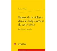 Enjeux de la Violence Dans Les Longs Romans Du Xviie Siecle: de l'Astree a la Clelie: 15 (Romans, Contes Et Nouvelles, 15)