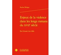 Enjeux de la Violence Dans Les Longs Romans Du Xviie Siecle: de l'Astree a la Clelie: 15 (Romans, Contes Et Nouvelles, 15)