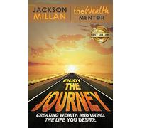 Enjoy The Journey: Creating Wealth and Living the Life You Desire