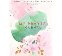 Enjoying Deeper Conversations With God: My Prayer Journal
