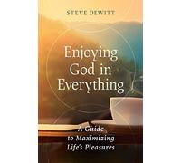 Enjoying God in Everything: A Guide to Maximizing Life's Pleasures