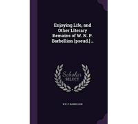 Enjoying Life, and Other Literary Remains of W. N. P. Barbellion [pseud.] ..