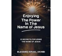 ENJOYING THE POWER IN THE NAME OF JESUS: 21 SECRETS FOR USING THE NAME OF JESUS