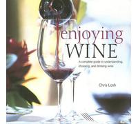 Enjoying Wine: A Complete Guide to Understanding, Choosing and Drinking Wine