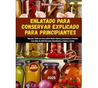 ENLATADO PARA CONSERVAR EXPLICADO PARA PRINCIPIANT: Manual Todo en Uno sobre Baño María y Enlatado a Presión con Más de 300 Recetas Detalladas y Fotos a Color