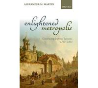 Enlightened Metropolis : Constructing Imperial Moscow, 1762-1855