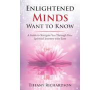 Enlightened Minds Want to Know: A Guide to Navigate You Through Your Spiritual Journey with Ease