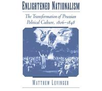Enlightened Nationalism: The Transformation of Prussian Political Culture, 1806-
