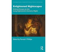 Enlightened Nightscapes: Critical Essays on the Long Eighteenth-Century Night (Routledge Studies in Eighteenth-Century Cultures and Societies)