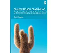 Enlightened Planning: Using Systematic Simplicity to Clarify Opportunity, Risk and Uncertainty for Much Better Management Decision Making