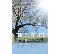 Enlightened Retirement: A Guide for Boomers Who Want to Live Large and Change the World in Their Retirement Years